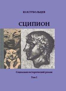 Юрий Тубольцев - Сципион. Социально-исторический роман. Том 1