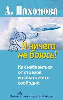 Анжелика Пахомова - Я ничего не боюсь! Как избавиться от страхов и начать жить свободно