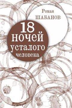 Роман Шабанов - 18 ночей усталого человека. Дневник реальных событий