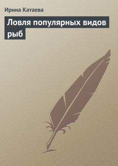 Ирина Катаева - Ловля популярных видов рыб