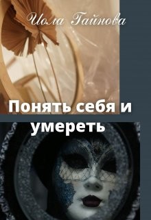 Понять себя и умереть (СИ) - Гайнова Иола