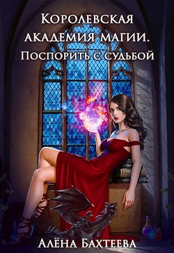 Королевская Академия Магии. Поспорить с судьбой (СИ) - Бахтеева Алёна