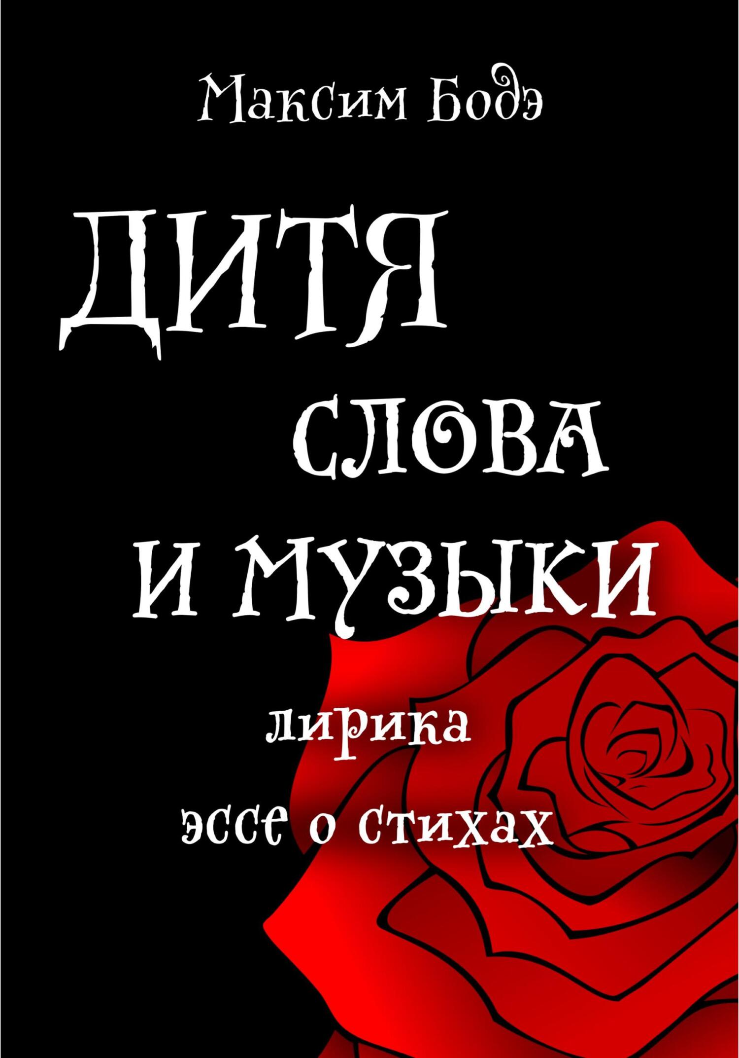 Дитя слова и музыки. Лирика. Эссе о стихах - Максим Бодэ