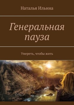 Генеральная пауза. Умереть, чтобы жить - Ильина Наталья Леонидовна