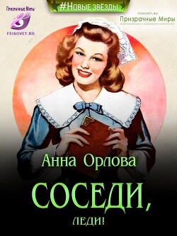 Соседи, леди! (СИ) - Орлова Анна