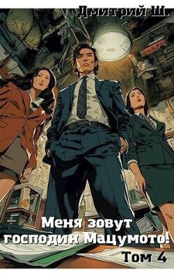 Меня зовут господин Мацумото! Том 4 (СИ) - Ш. Дмитрий
