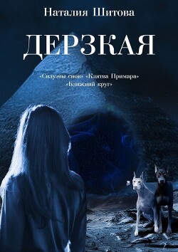 Дерзкая. «Силуэты снов», «Клятва Примара», «Ближний круг» - Шитова Наталия