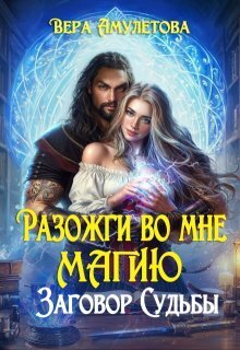 Разожги во мне магию. Заговор судьбы - Вера Амулетова