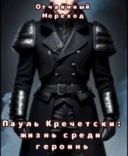 Пауль Кречетски. Жизнь среди героинь (СИ) - Отчаянный Мореход