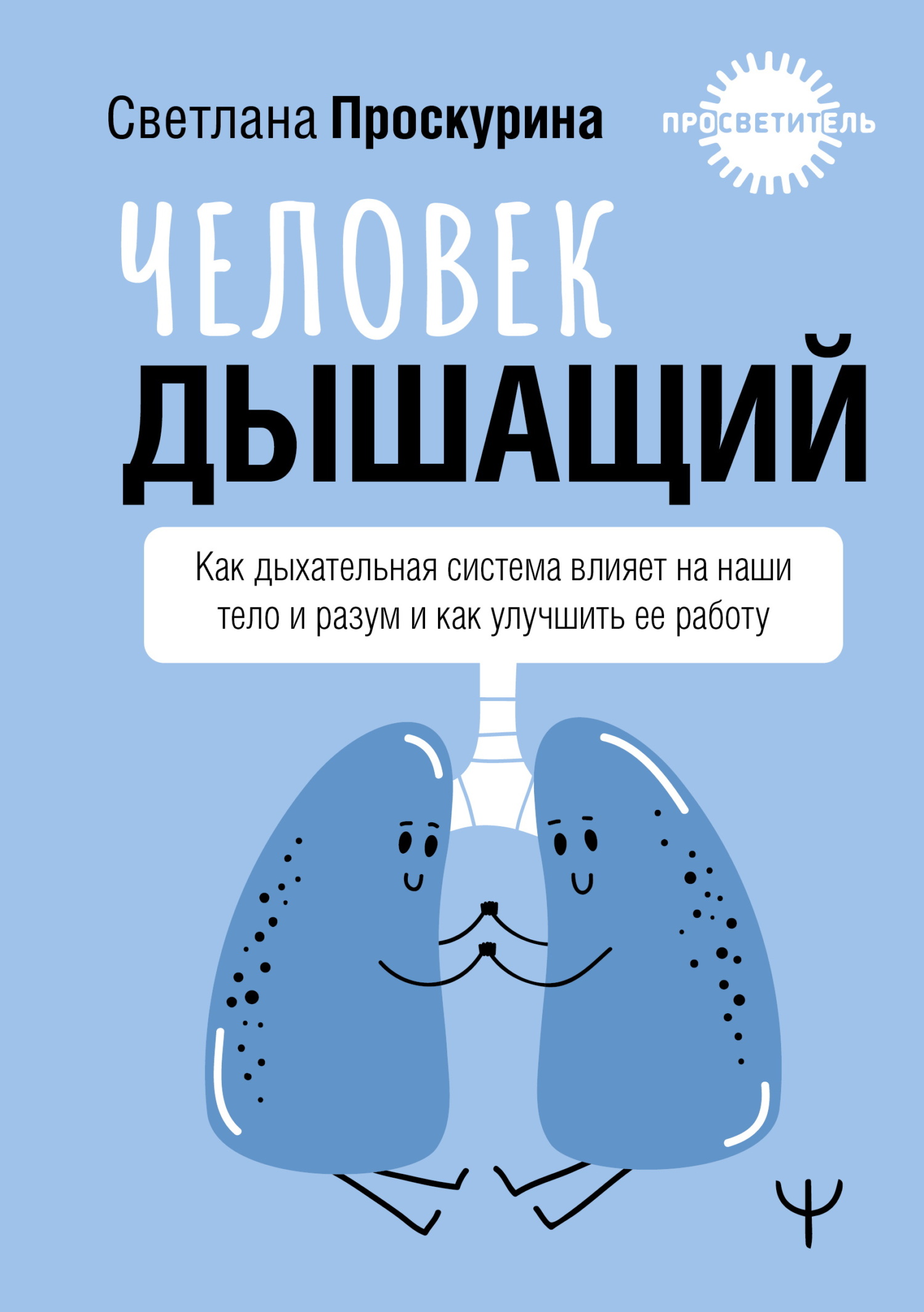 Человек дышащий. Как дыхательная система влияет на наши тело и разум и как улучшить ее работу - Светлана Евгеньевна Проскурина