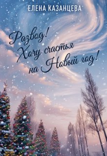 Развод! Хочу счастья на Новый год! - Елена Казанцева