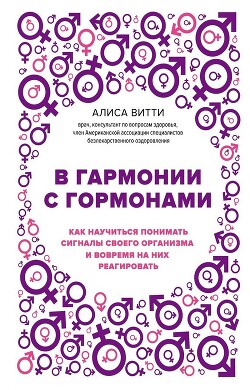 В гармонии с гормонами. Как научиться понимать сигналы своего организма и вовремя на них реагировать - Витти Алиса