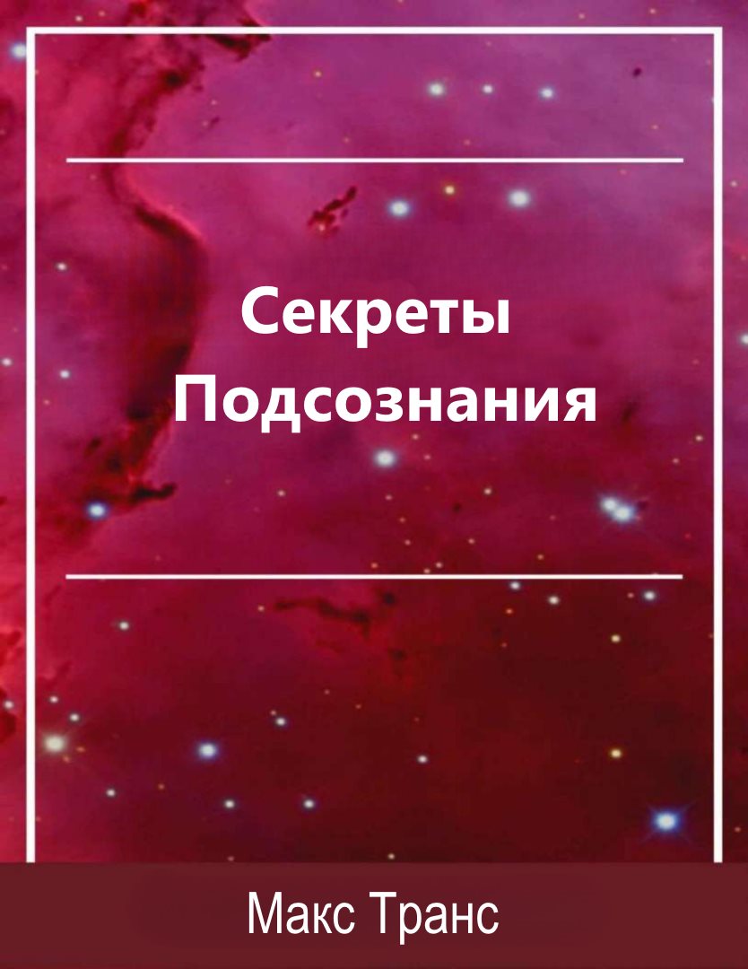 Секреты Подсознания. Как использовать скрытую силу подсознания для достижения целей и выполнения поставленных задач - Макс Транс