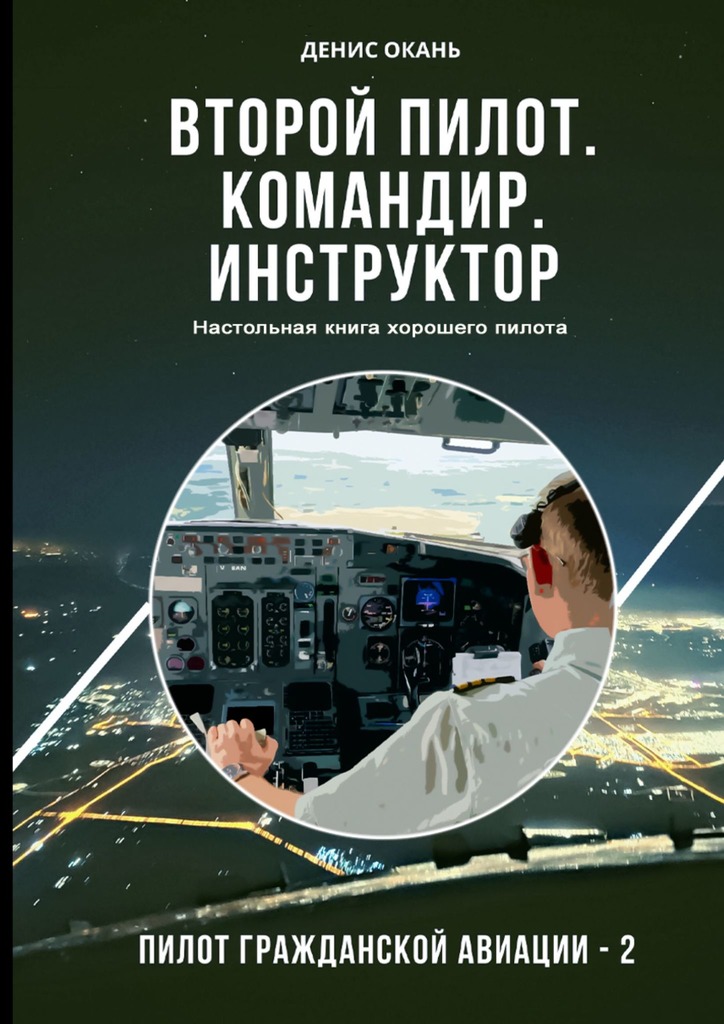 Второй пилот. Командир. Инструктор. Настольная книга хорошего пилота - Денис Сергеевич Окань