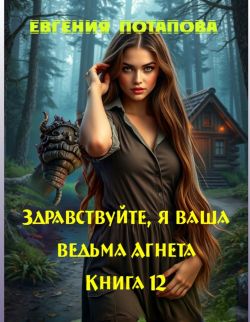 Здравствуйте, я ваша ведьма Агнета. Книга 12 - Евгения Владимировна Потапова