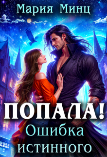 Попала! Ошибка истинного - Мария Минц