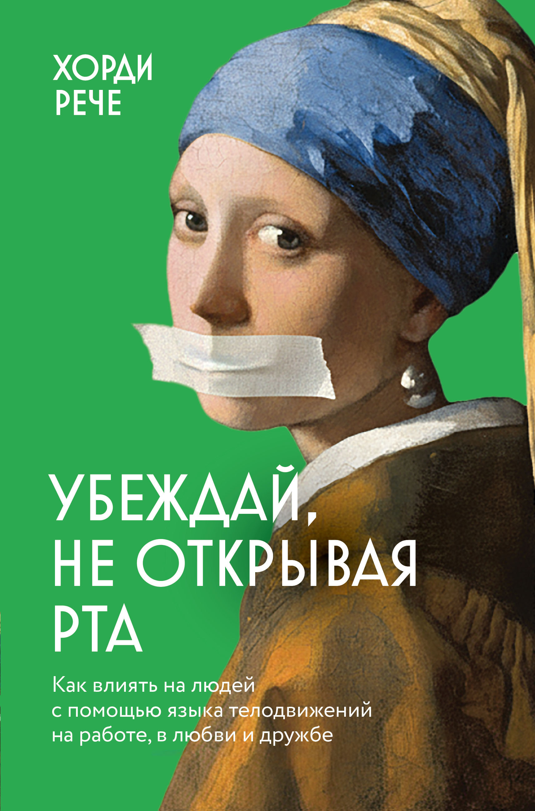 Убеждай, не открывая рта. Как влиять на людей с помощью языка телодвижений на работе, в любви и дружбе - Хорди Рече
