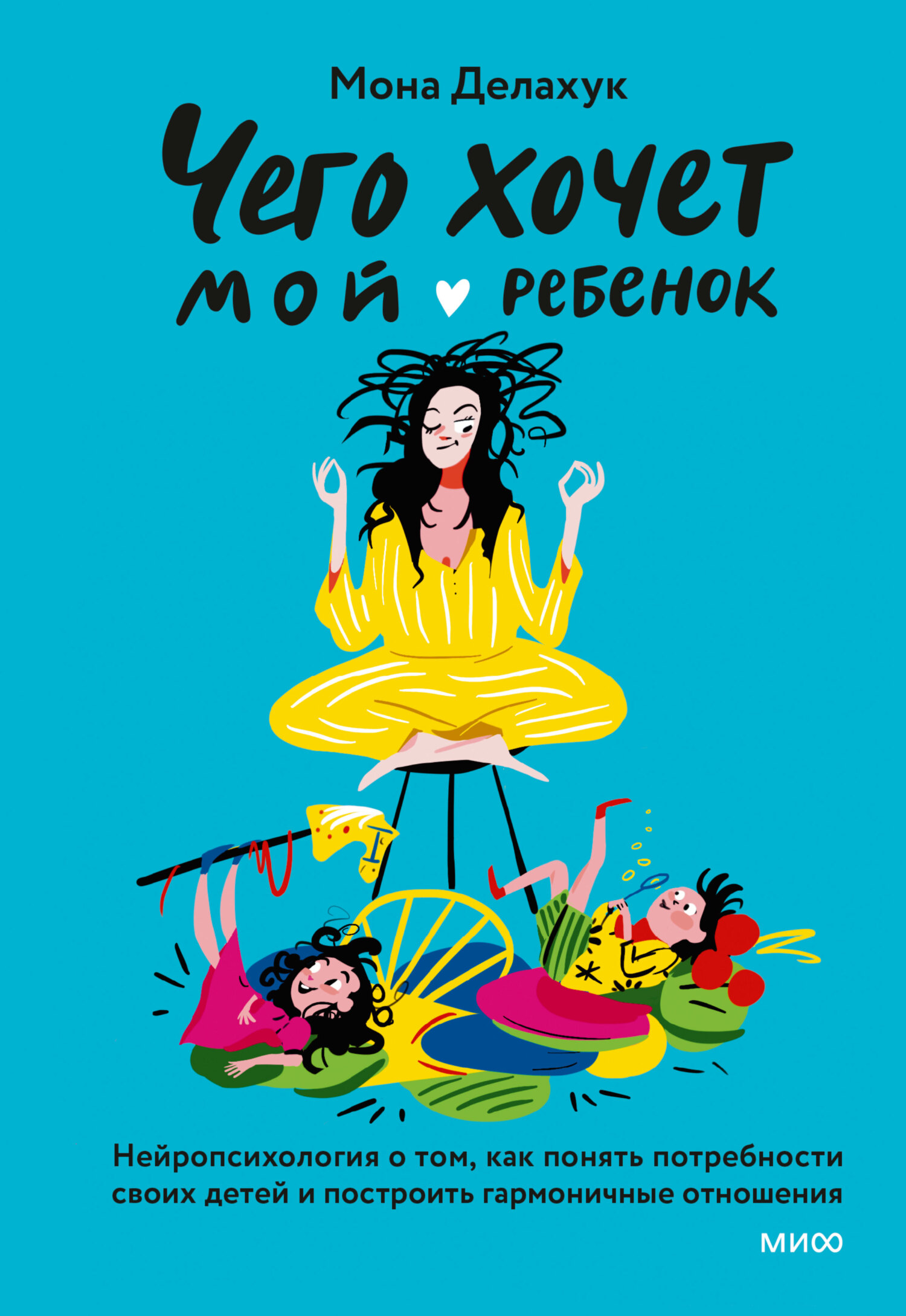 Чего хочет мой ребенок. Нейропсихология о том, как понять потребности своих детей и построить гармоничные отношения - Мона Делахук