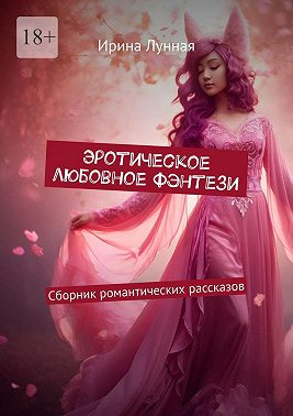 Эротическое любовное фэнтези. Сборник романтических рассказов - Ирина Лунная