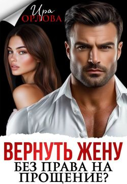 Вернуть жену. Без права на прощение? - Ира Орлова