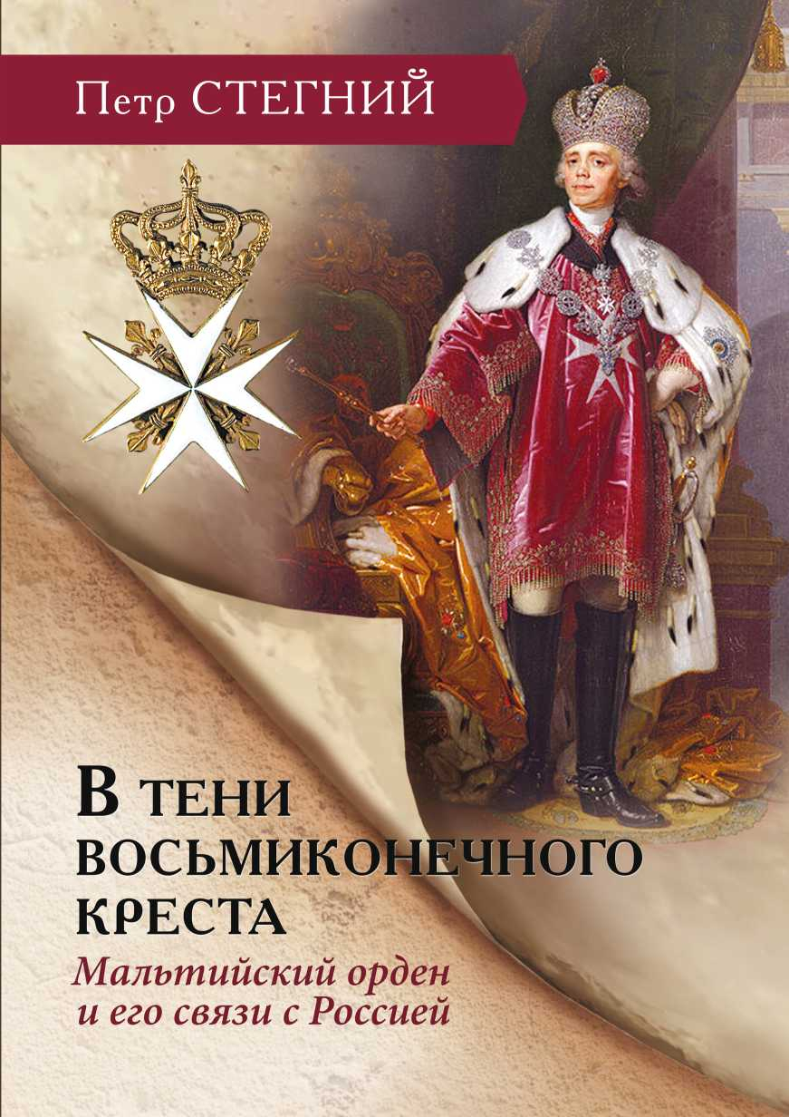В тени восьмиконечного креста. Мальтийский орден и его связи с Россией - Петр Стегний