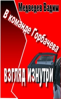 Вадим Медведев - В команде Горбачева: взгляд изнутри