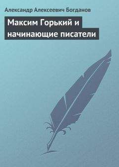 Александр Богданов - Максим Горький и начинающие писатели